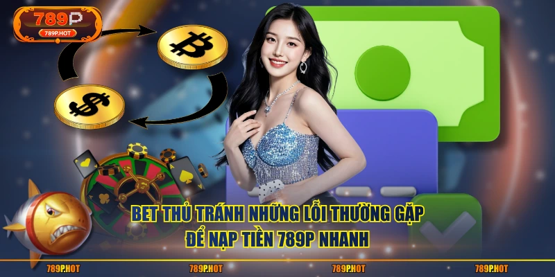 Bet thủ tránh những lỗi thường gặp để nạp tiền 789P nhanh