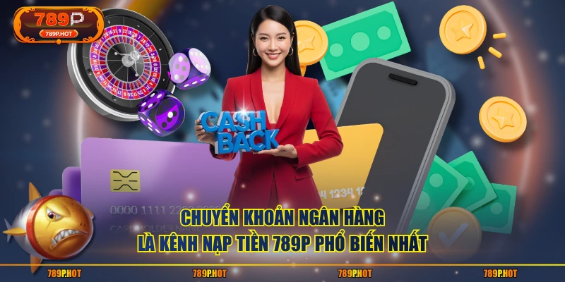 Chuyển khoản ngân hàng là kênh nạp tiền 789P phổ biến nhất