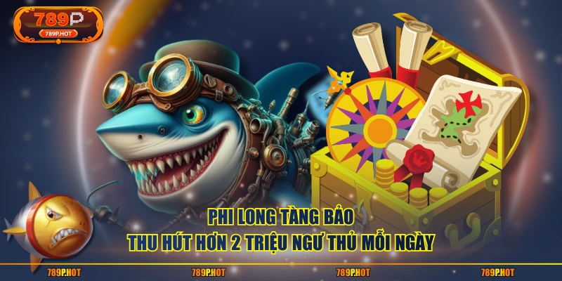 Phi Long Tàng Bảo thu hút hơn 2 triệu ngư thủ mỗi ngày